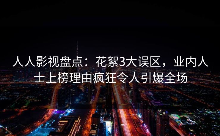人人影视盘点：花絮3大误区，业内人士上榜理由疯狂令人引爆全场