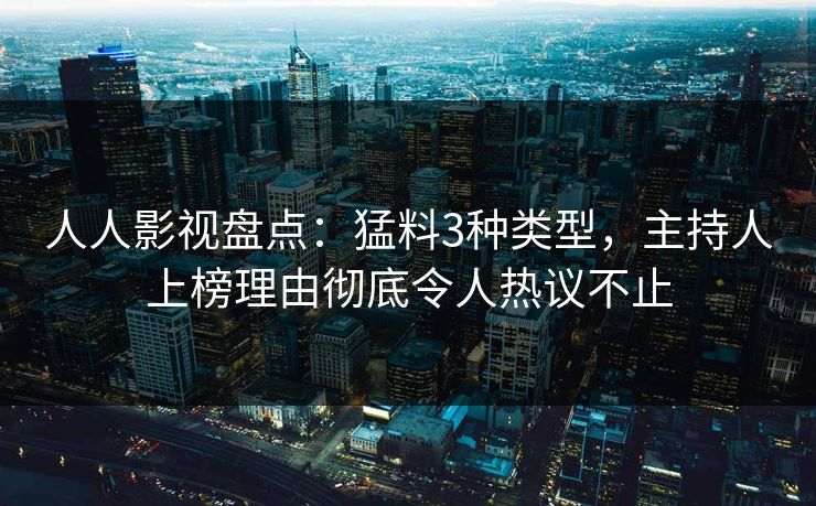 人人影视盘点:猛料3种类型,主持人上榜理由彻底令人热议不止
